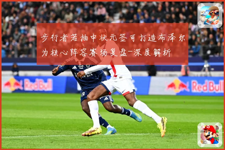 步行者若抽中状元签可打造布泽尔为核心阵容赛场复盘-深度解析