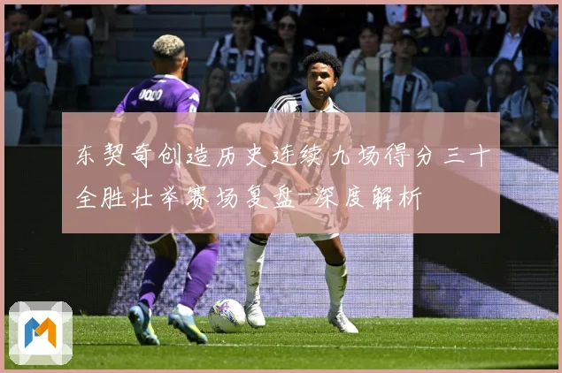 东契奇创造历史连续九场得分三十全胜壮举赛场复盘-深度解析