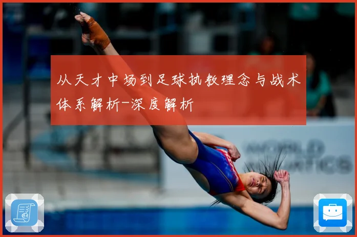 从天才中场到足球执教理念与战术体系解析-深度解析