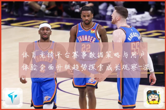 体育竞猜平台赛事数据策略与用户体验全面升级趋势探索成长观察-深度解析