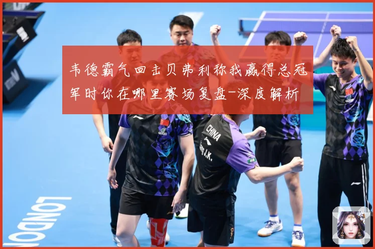 韦德霸气回击贝弗利称我赢得总冠军时你在哪里赛场复盘-深度解析