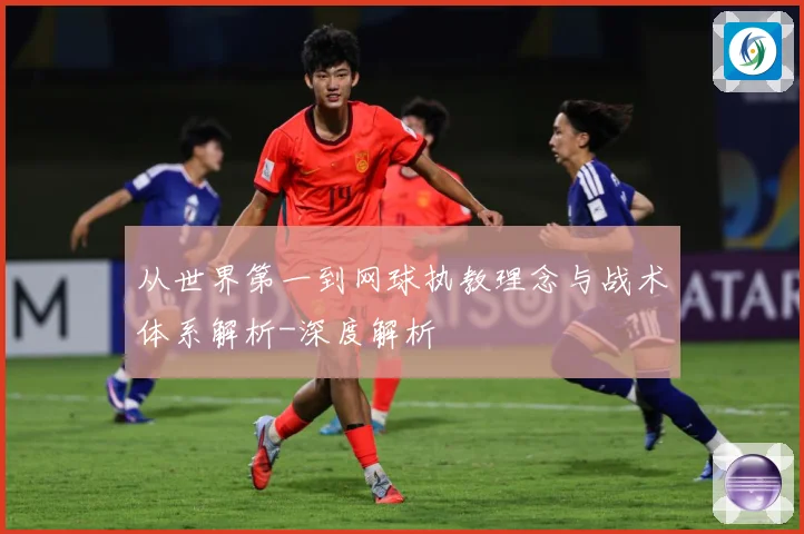 从世界第一到网球执教理念与战术体系解析-深度解析