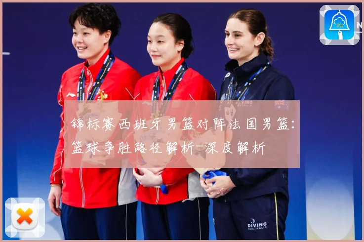 锦标赛西班牙男篮对阵法国男篮：篮球争胜路径解析-深度解析