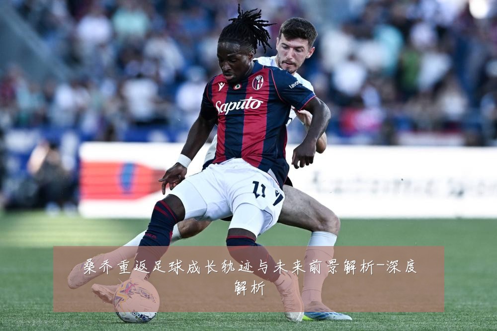 桑乔重返足球成长轨迹与未来前景解析-深度解析