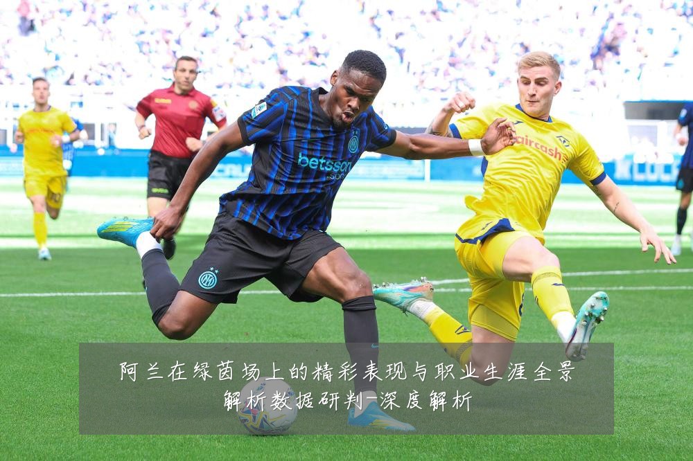 阿兰在绿茵场上的精彩表现与职业生涯全景解析数据研判-深度解析