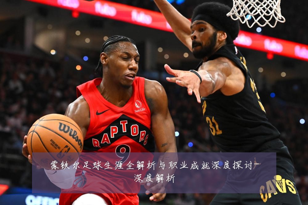 蒙铁尔足球生涯全解析与职业成就深度探讨-深度解析