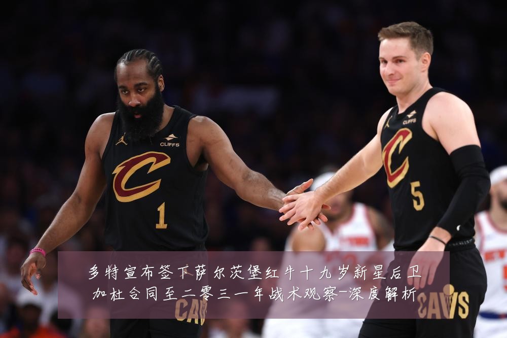 多特宣布签下萨尔茨堡红牛十九岁新星后卫加杜合同至二零三一年战术观察-深度解析