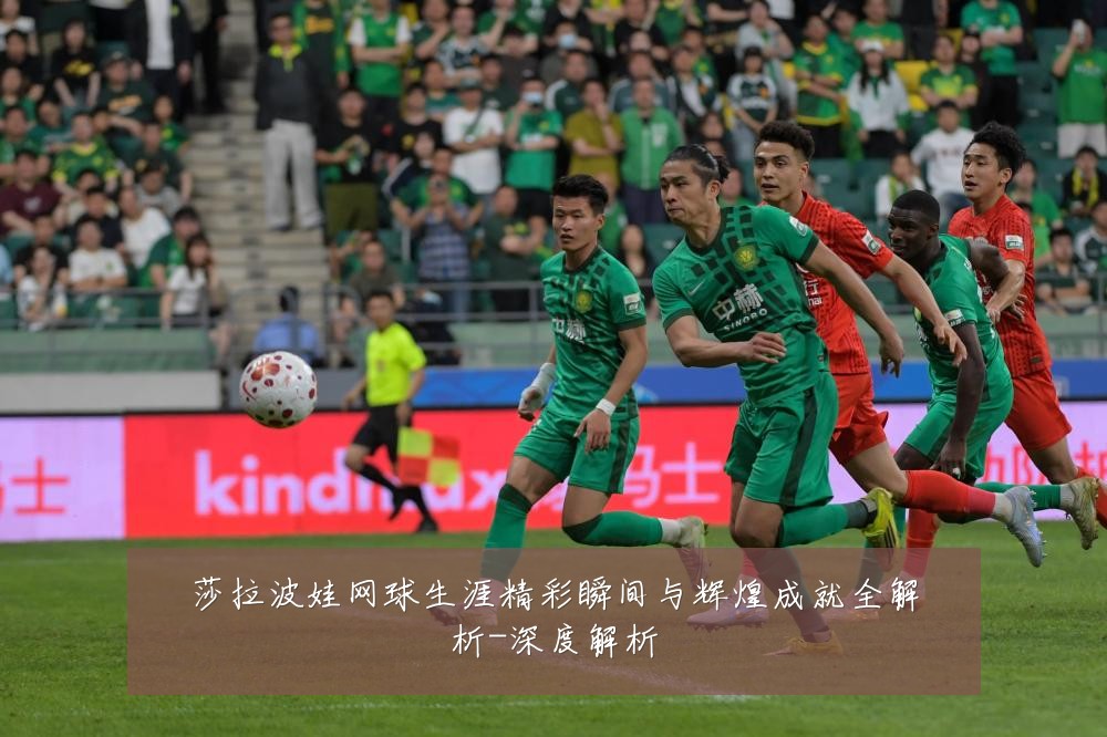 莎拉波娃网球生涯精彩瞬间与辉煌成就全解析-深度解析